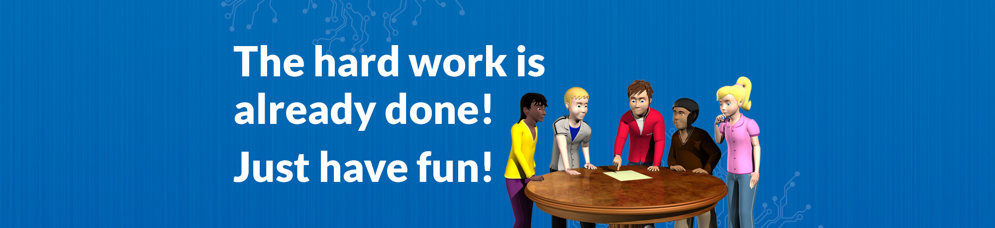 The hard work is done for you, just have fun The hard work is done for you, just have fun